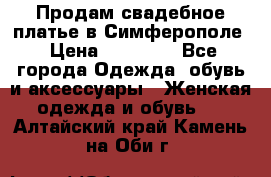  Продам свадебное платье в Симферополе › Цена ­ 25 000 - Все города Одежда, обувь и аксессуары » Женская одежда и обувь   . Алтайский край,Камень-на-Оби г.